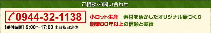 ご相談・お問い合わせ TEL:0944-32-1138【受付時間】9:00～17:00　土日祝日定休 小ロット生産 素材を活かしたオリジナル飴づくり　創業80年以上の信頼と実績