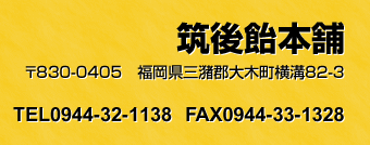 筑後飴本舗 〒830-0405　福岡県三潴郡大木町横溝82-3 TEL0944-32-1138 FAX0944-33-1328