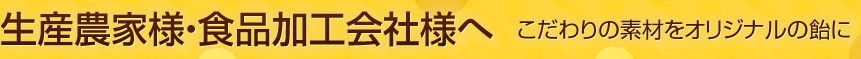 生産農家様・食品加工会社様へ こだわりの素材をオリジナルの飴に