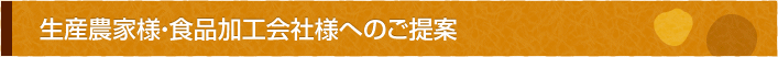 生産農家様・食品加工会社様へのご提案