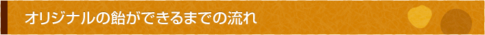 オリジナルの飴ができるまでの流れ